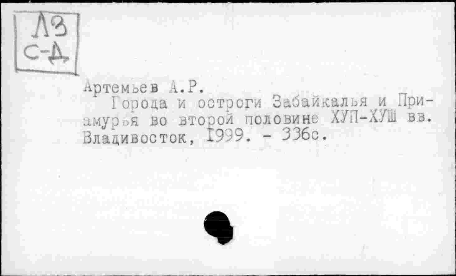 ﻿7ft
c-&
Артемьев A.P.
Города и остроги Забайкалья и Приамурья зо второй половине ХУП-ХУШ вв. Владивосток, 1999. - 336с.